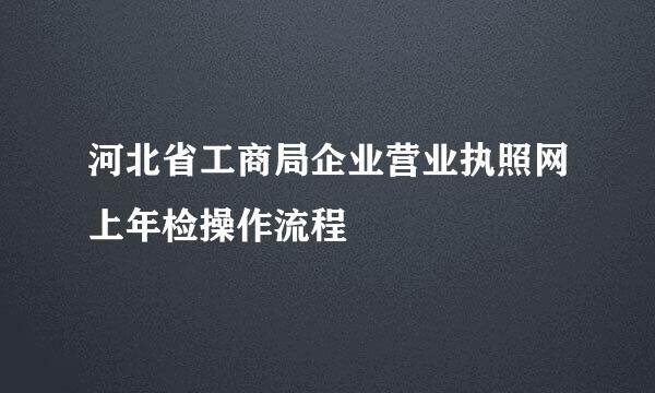 河北省工商局企业营业执照网上年检操作流程