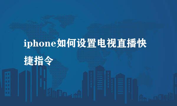 iphone如何设置电视直播快捷指令
