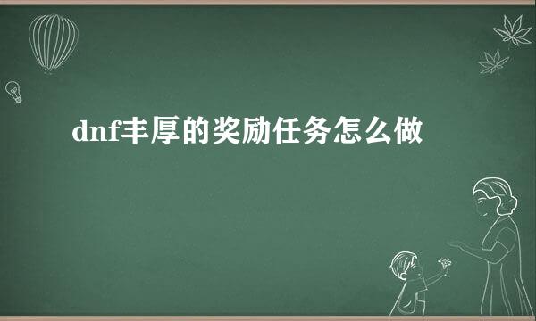 dnf丰厚的奖励任务怎么做