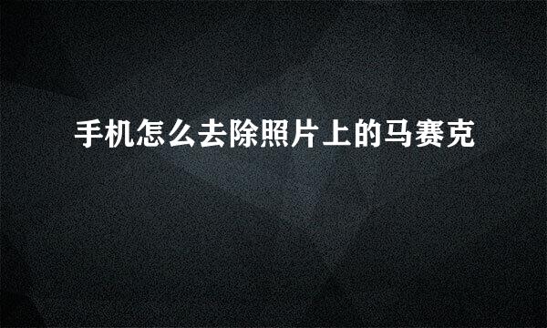 手机怎么去除照片上的马赛克