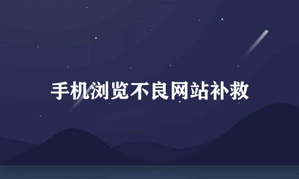 手机浏览不良网站补救