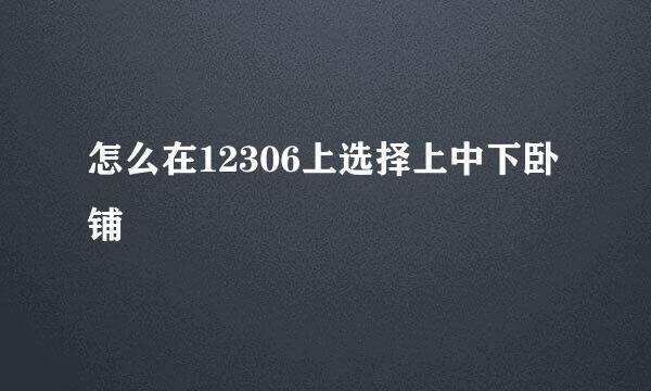 怎么在12306上选择上中下卧铺