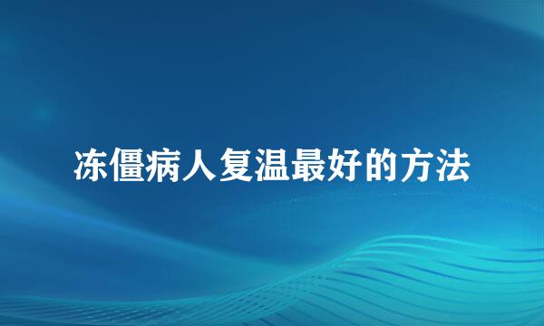 冻僵病人复温最好的方法
