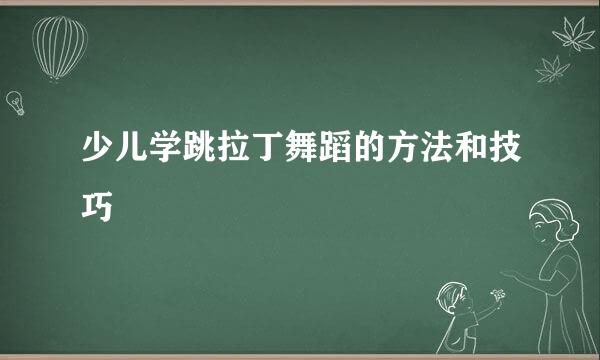 少儿学跳拉丁舞蹈的方法和技巧
