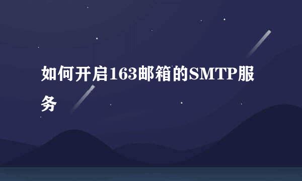 如何开启163邮箱的SMTP服务