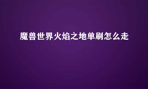 魔兽世界火焰之地单刷怎么走