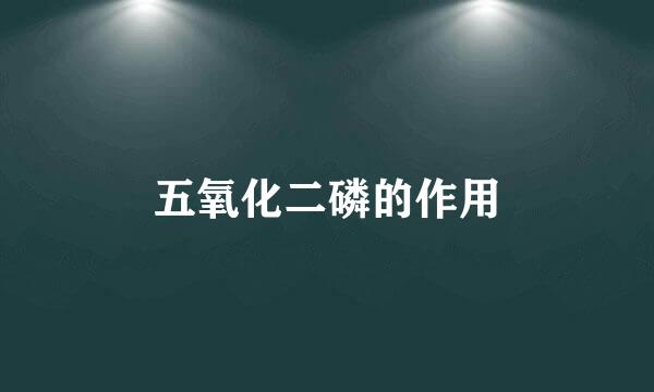 五氧化二磷的作用