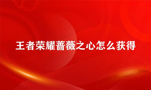 王者荣耀蔷薇之心怎么获得