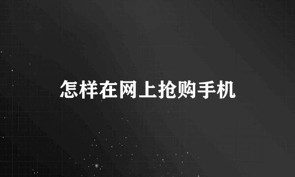 怎样在网上抢购手机