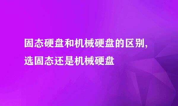 固态硬盘和机械硬盘的区别,选固态还是机械硬盘