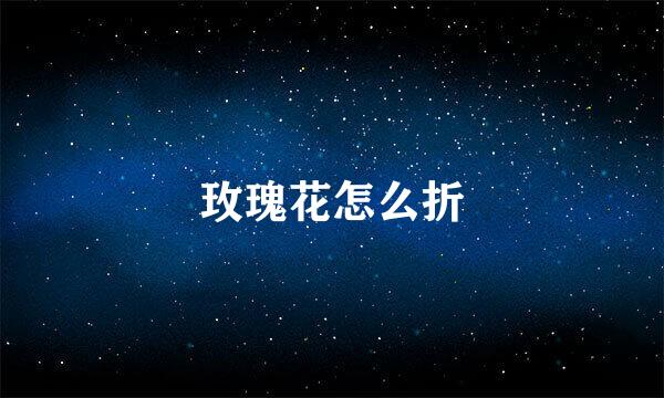 玫瑰花怎么折