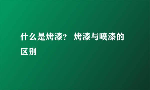 什么是烤漆？ 烤漆与喷漆的区别