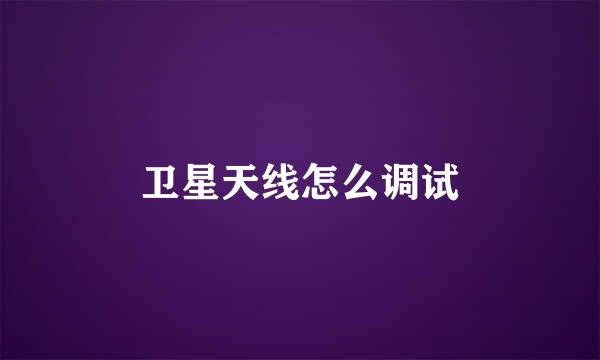 卫星天线怎么调试