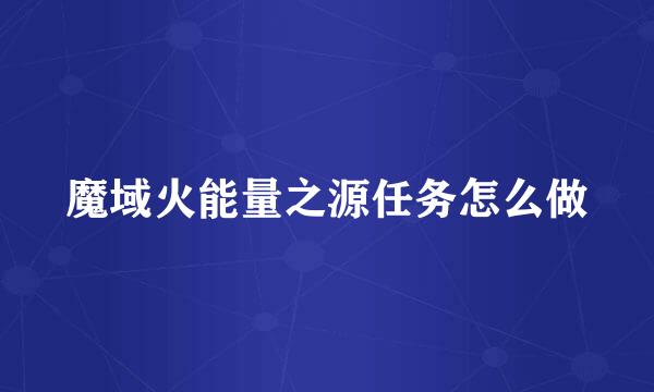 魔域火能量之源任务怎么做