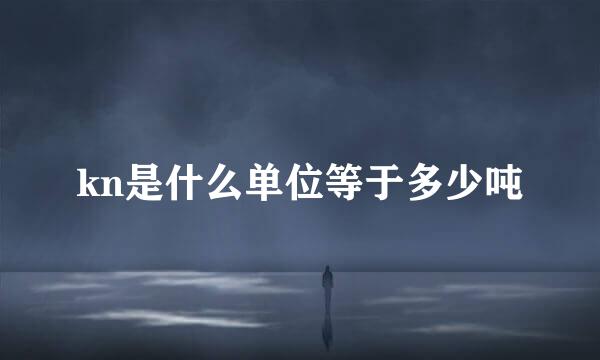 kn是什么单位等于多少吨