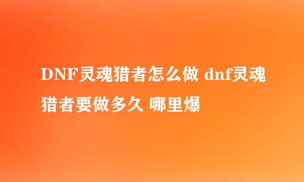 DNF灵魂猎者怎么做 dnf灵魂猎者要做多久 哪里爆