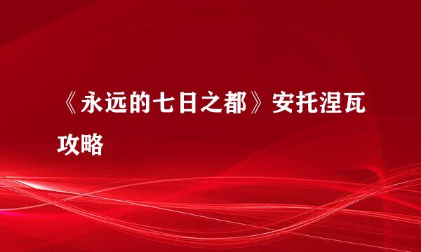 《永远的七日之都》安托涅瓦攻略