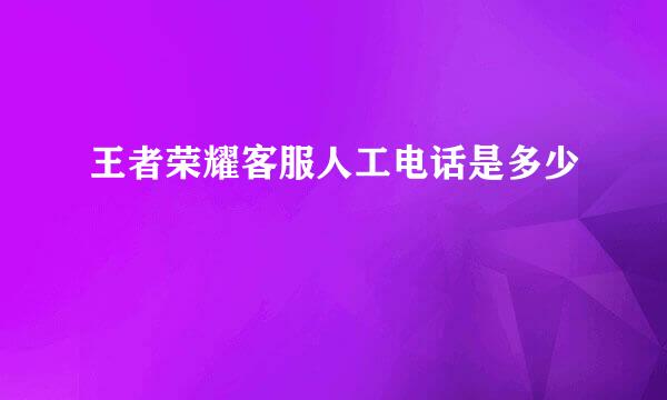 王者荣耀客服人工电话是多少