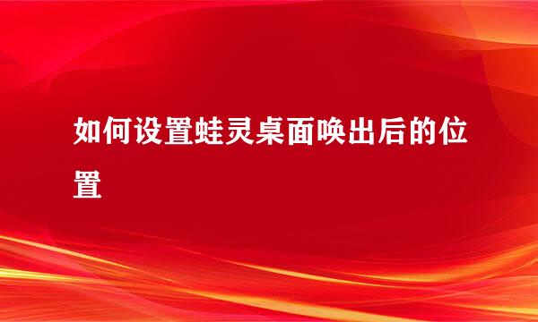 如何设置蛙灵桌面唤出后的位置