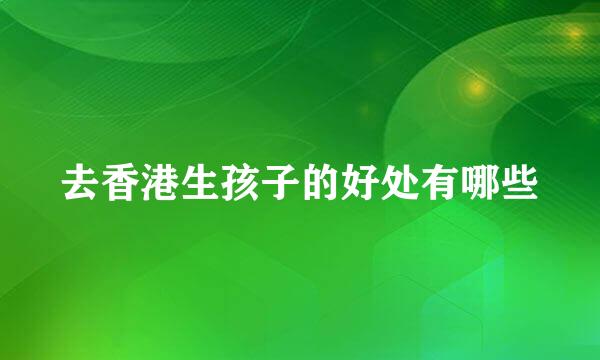 去香港生孩子的好处有哪些