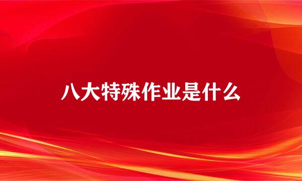 八大特殊作业是什么