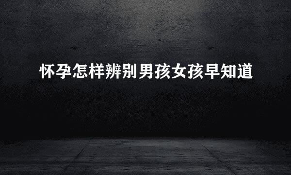 怀孕怎样辨别男孩女孩早知道