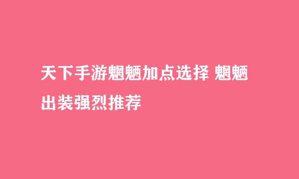 天下手游魍魉加点选择 魍魉出装强烈推荐