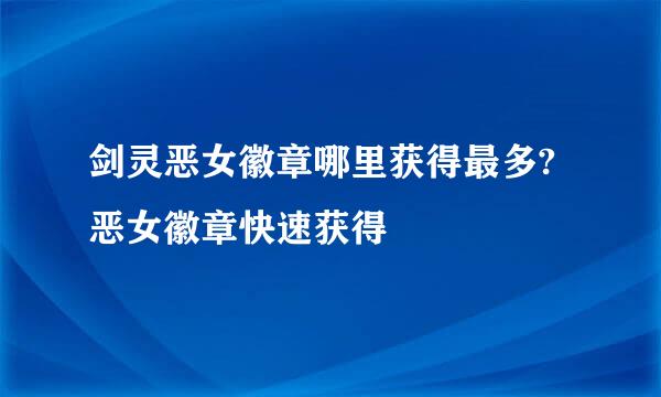 剑灵恶女徽章哪里获得最多?恶女徽章快速获得