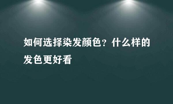 如何选择染发颜色？什么样的发色更好看