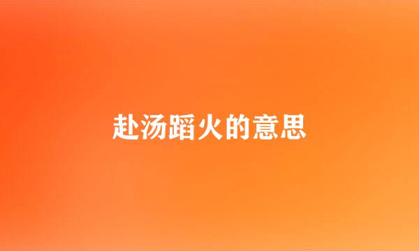 赴汤蹈火的意思