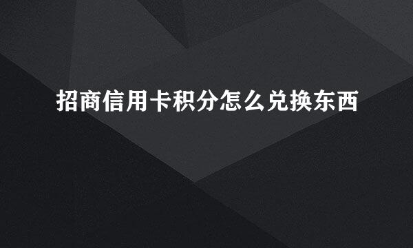 招商信用卡积分怎么兑换东西