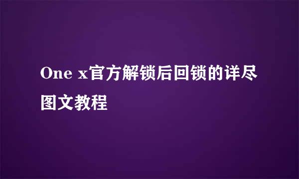One x官方解锁后回锁的详尽图文教程