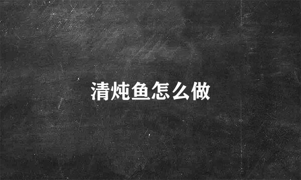 清炖鱼怎么做
