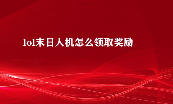 lol末日人机怎么领取奖励