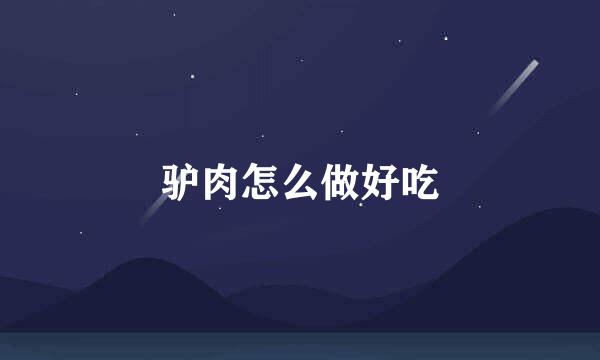 驴肉怎么做好吃