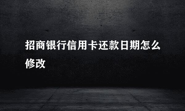 招商银行信用卡还款日期怎么修改