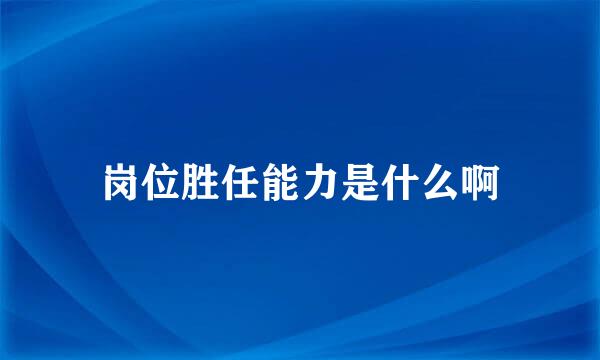 岗位胜任能力是什么啊