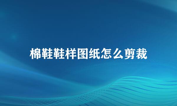 棉鞋鞋样图纸怎么剪裁