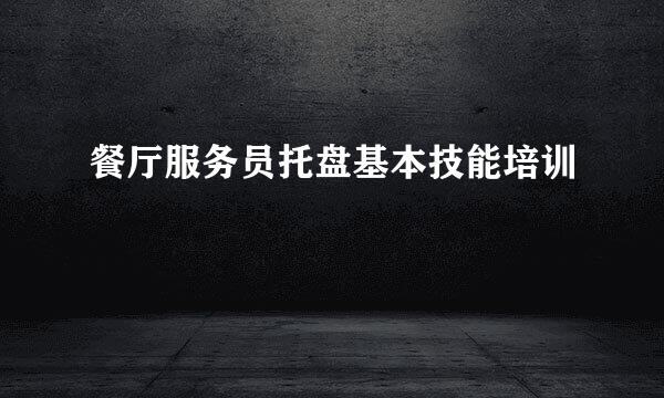 餐厅服务员托盘基本技能培训