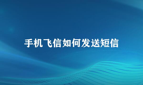 手机飞信如何发送短信