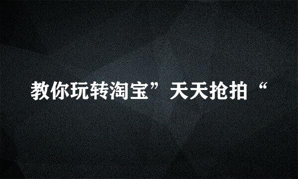教你玩转淘宝”天天抢拍“