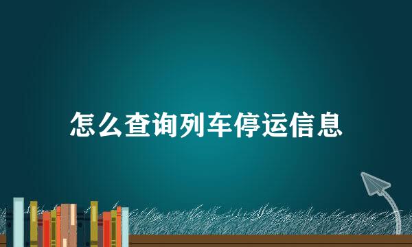 怎么查询列车停运信息