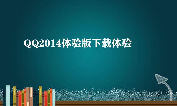 QQ2014体验版下载体验