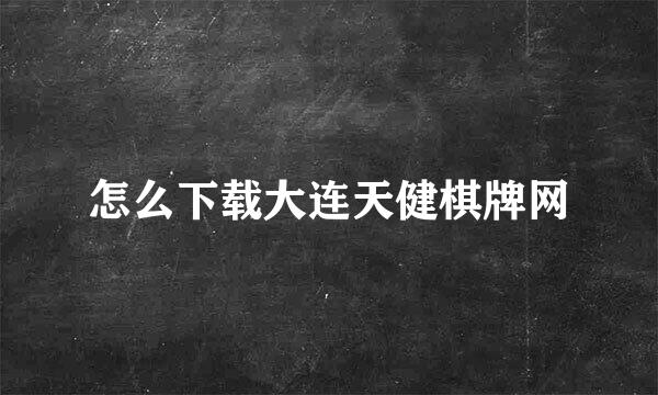 怎么下载大连天健棋牌网