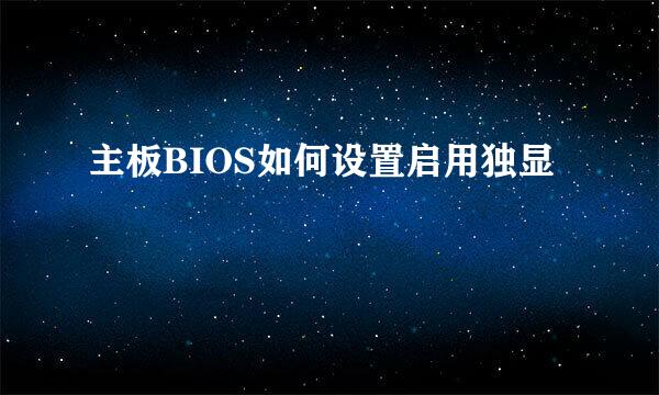 主板BIOS如何设置启用独显