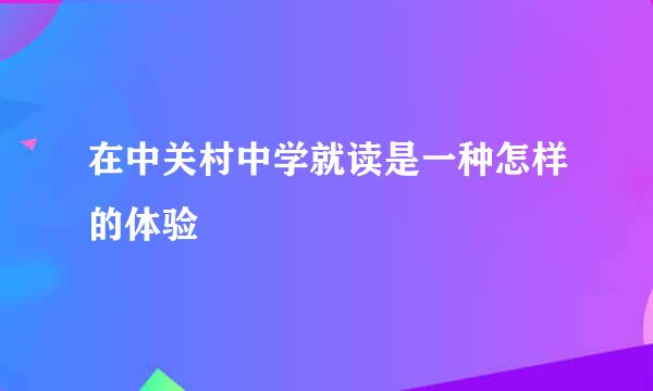 在中关村中学就读是一种怎样的体验