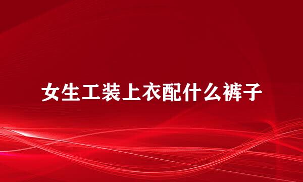 女生工装上衣配什么裤子