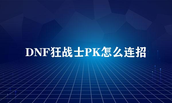DNF狂战士PK怎么连招