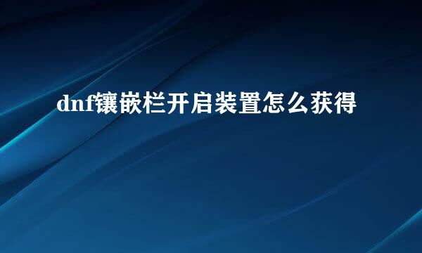 dnf镶嵌栏开启装置怎么获得