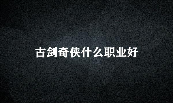 古剑奇侠什么职业好